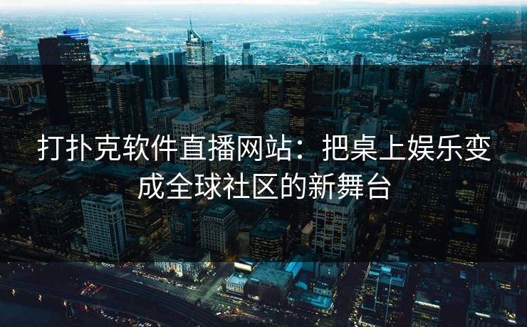打扑克软件直播网站：把桌上娱乐变成全球社区的新舞台